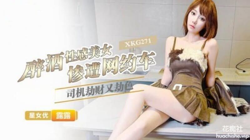 星空无限传媒 醉酒性感美女惨遭网约车司机劫财又劫色 露露预览图06