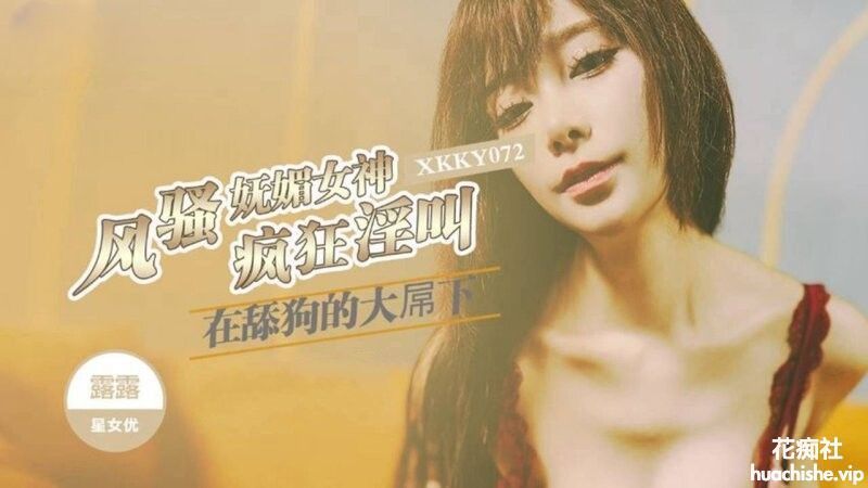星空无限传媒 露露 风骚妩媚女神在舔狗的大屌下疯狂淫叫预览图01